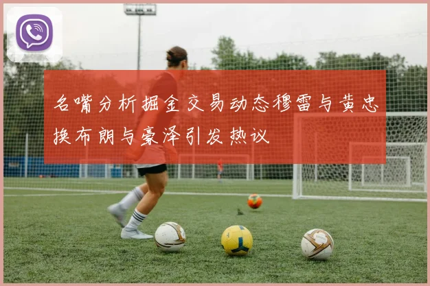 名嘴分析掘金交易动态穆雷与黄忠换布朗与豪泽引发热议
