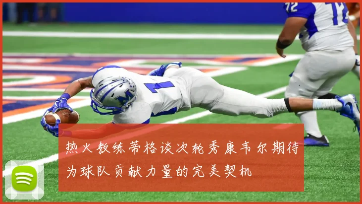 热火教练蒂格谈次轮秀康韦尔期待为球队贡献力量的完美契机