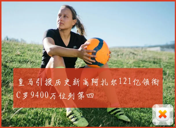 皇马引援历史新高阿扎尔121亿领衔C罗9400万位列第四