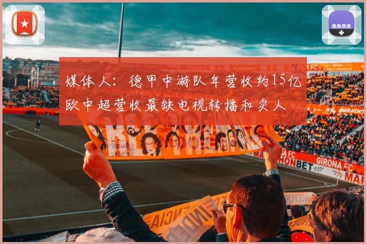 媒体人：德甲中游队年营收约15亿欧中超营收最缺电视转播和卖人