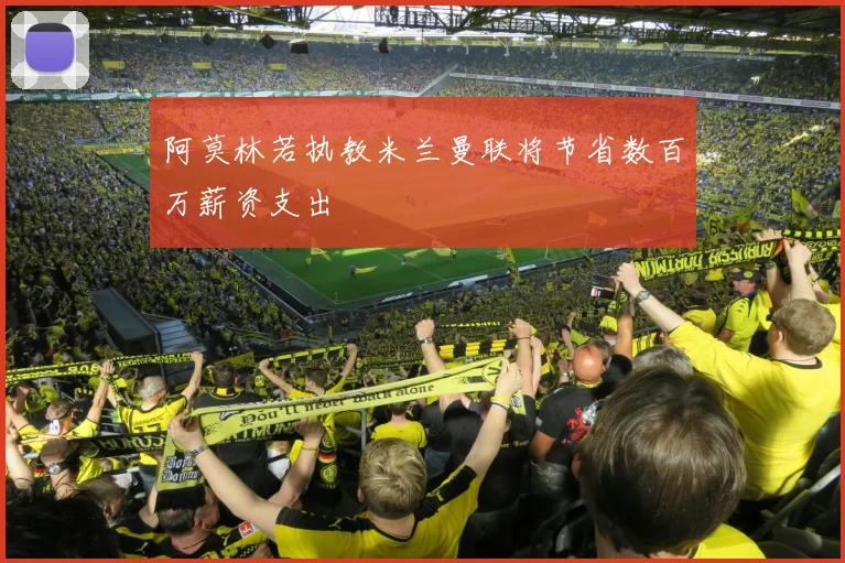 阿莫林若执教米兰曼联将节省数百万薪资支出